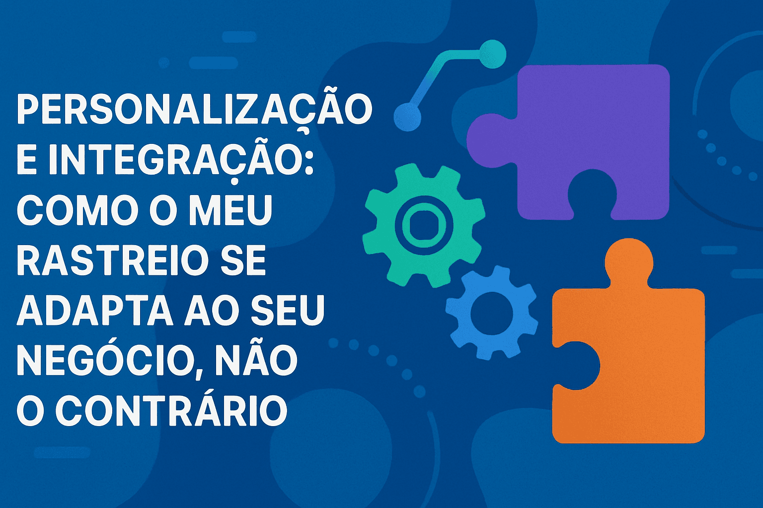 Customization and Integration: How Meu Rastreio Adapts to Your Business, Not the Other Way Around